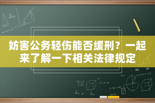 妨害公務輕傷能否緩刑？一起來了解一下相關法律規定