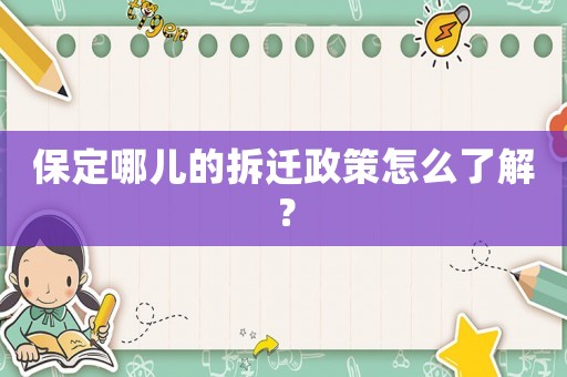 保定哪兒的拆遷政策怎么了解？