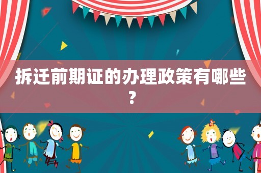 拆遷前期證的辦理政策有哪些？