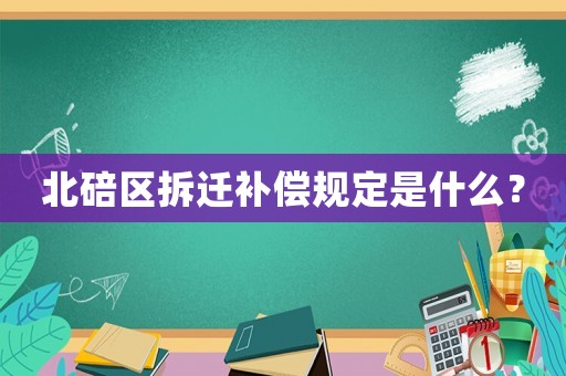 北碚區拆遷補償規定是什么？