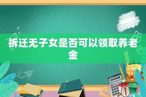 拆遷無子女是否可以領取養老金