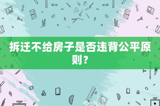 拆遷不給房子是否違背公平原則？