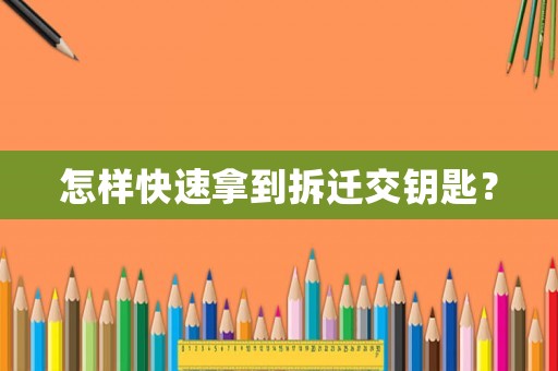 怎樣快速拿到拆遷交鑰匙？