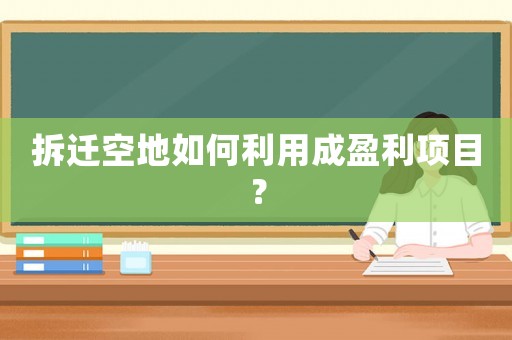 拆遷空地如何利用成盈利項目？