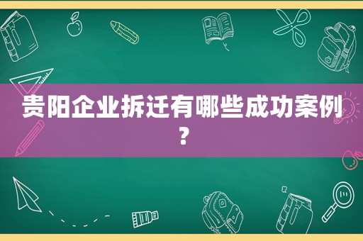 貴陽企業(yè)拆遷有哪些成功案例？