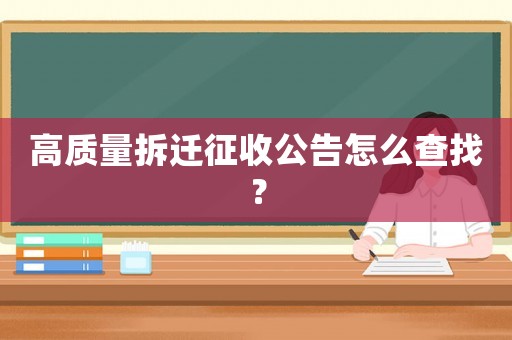 高質(zhì)量拆遷征收公告怎么查找？