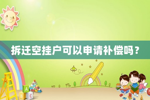 拆遷空掛戶可以申請補(bǔ)償嗎？