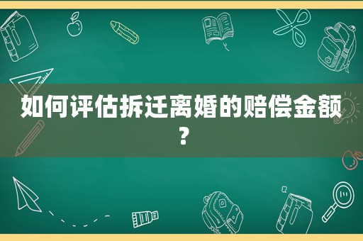 如何評估拆遷離婚的賠償金額？