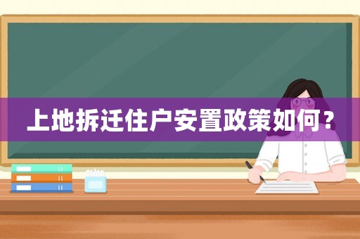 上地拆遷住戶安置政策如何？
