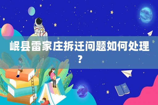 岷縣雷家莊拆遷問題如何處理？