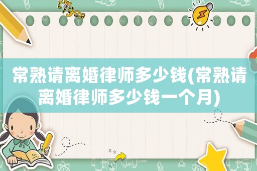 常熟請離婚律師多少錢(常熟請離婚律師多少錢一個月)