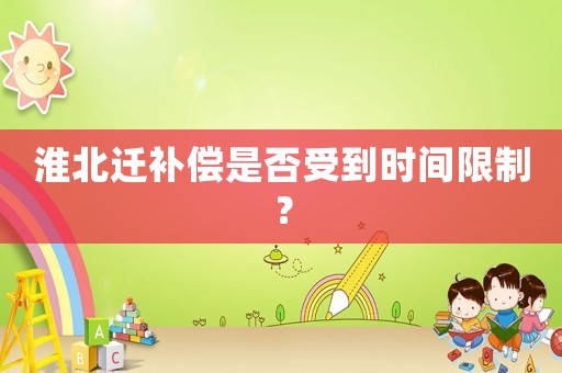 淮北遷補(bǔ)償是否受到時(shí)間限制？