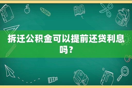 拆遷公積金可以提前還貸利息嗎？