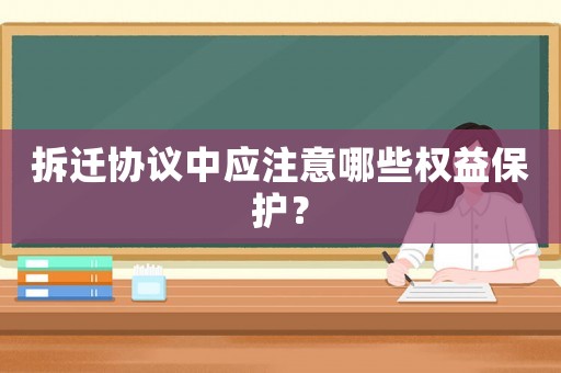 拆遷協議中應注意哪些權益保護？