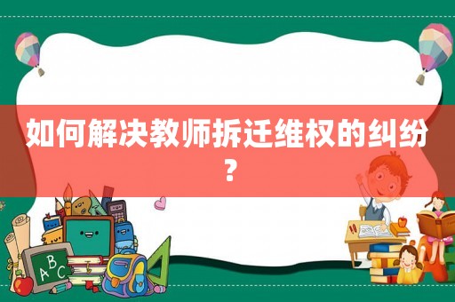 如何解決教師拆遷維權(quán)的糾紛？