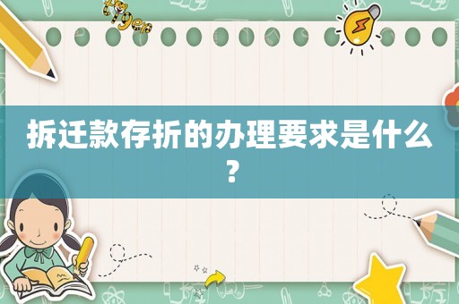 拆遷款存折的辦理要求是什么？
