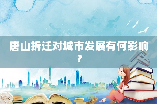 唐山拆遷對(duì)城市發(fā)展有何影響？