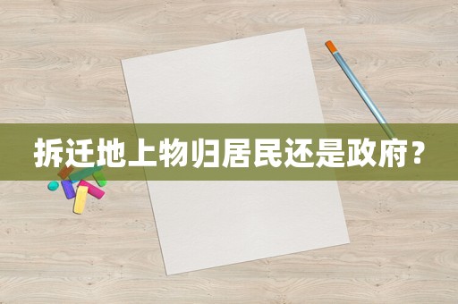 拆遷地上物歸居民還是政府？