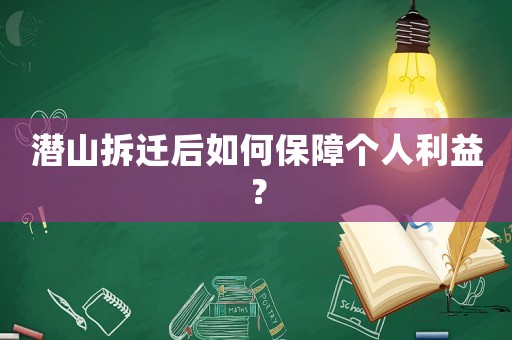 潛山拆遷后如何保障個人利益？
