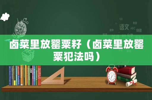 鹵菜里放罌粟籽（鹵菜里放罌粟犯法嗎）