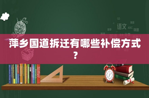 萍鄉國道拆遷有哪些補償方式？