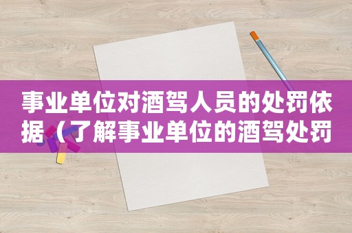 事業單位對酒駕人員的處罰依據（了解事業單位的酒駕處罰政策）