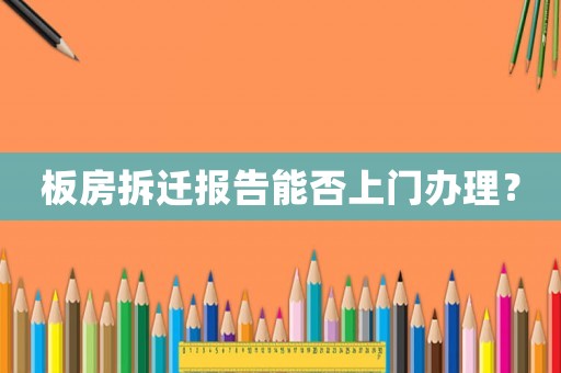 板房拆遷報告能否上門辦理？