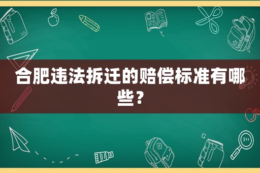 合肥違法拆遷的賠償標準有哪些？