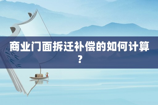 商業門面拆遷補償的如何計算？