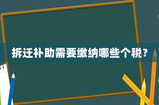 拆遷補(bǔ)助需要繳納哪些個(gè)稅？