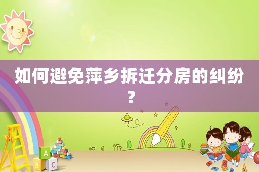 如何避免萍鄉拆遷分房的糾紛？
