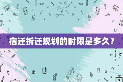 宿遷拆遷規劃的時限是多久？