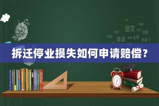 拆遷停業損失如何申請賠償？