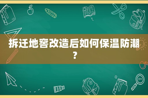 拆遷地窖改造后如何保溫防潮？