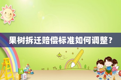 果樹拆遷賠償標準如何調整？