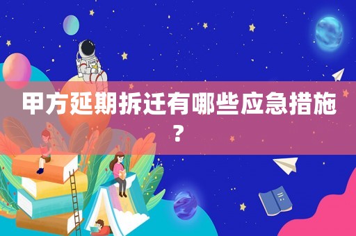 甲方延期拆遷有哪些應急措施?