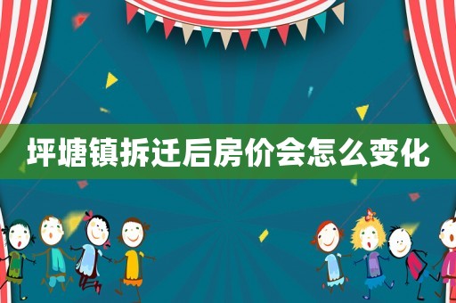坪塘鎮拆遷后房價會怎么變化