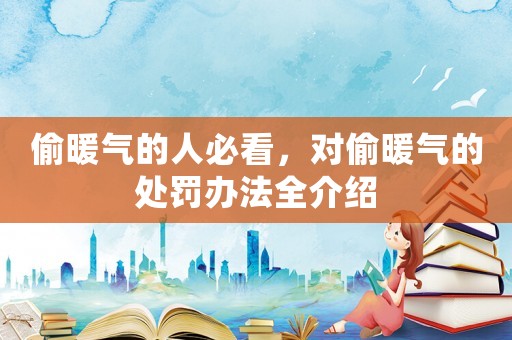 偷暖氣的人必看，對偷暖氣的處罰辦法全介紹