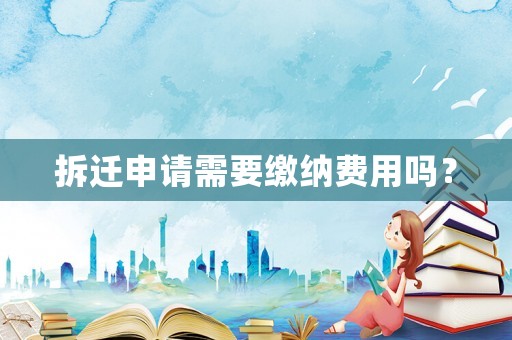拆遷申請需要繳納費用嗎？
