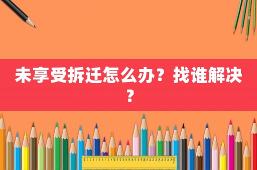 未享受拆遷怎么辦？找誰解決？