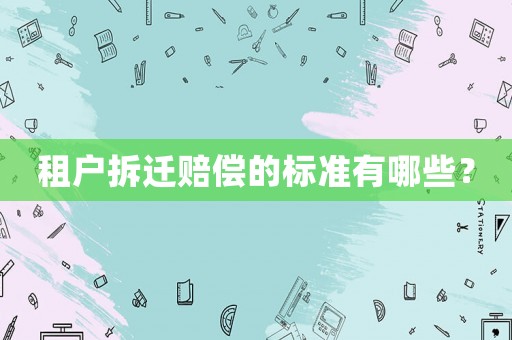 租戶拆遷賠償?shù)臉?biāo)準(zhǔn)有哪些？