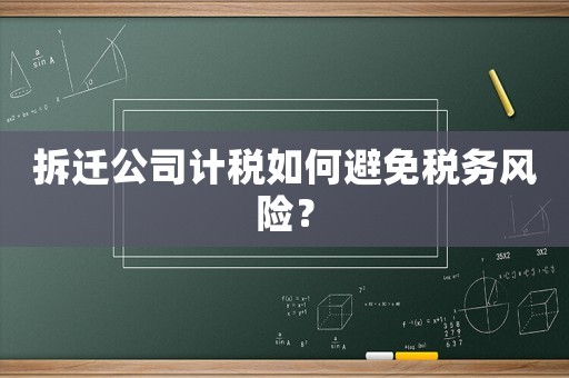 拆遷公司計稅如何避免稅務風險？
