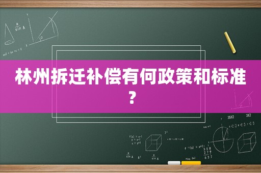 林州拆遷補償有何政策和標準？