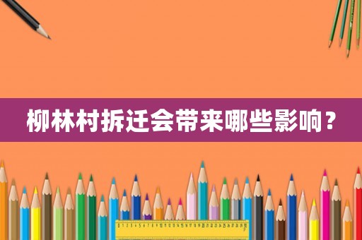 柳林村拆遷會帶來哪些影響？