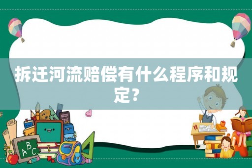 拆遷河流賠償有什么程序和規定？