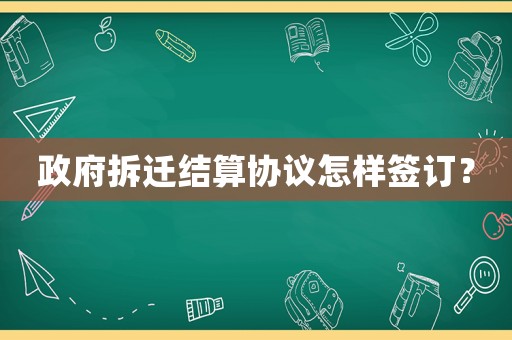政府拆遷結算協議怎樣簽訂？