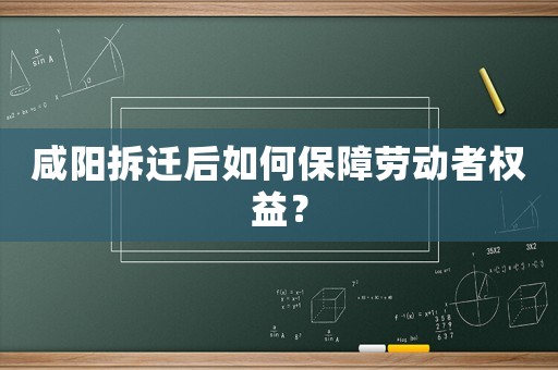 咸陽拆遷后如何保障勞動者權益？