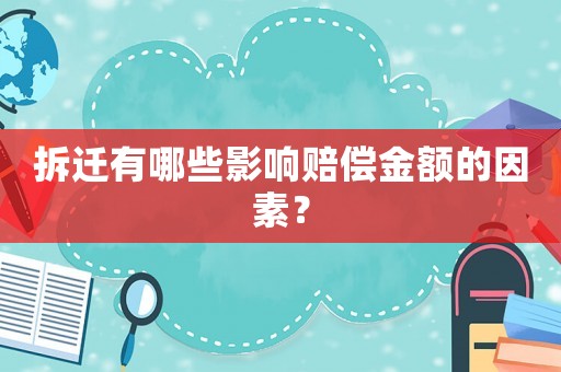 拆遷有哪些影響賠償金額的因素？