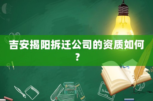 吉安揭陽拆遷公司的資質如何？