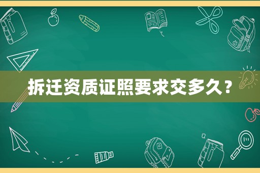 拆遷資質證照要求交多久？